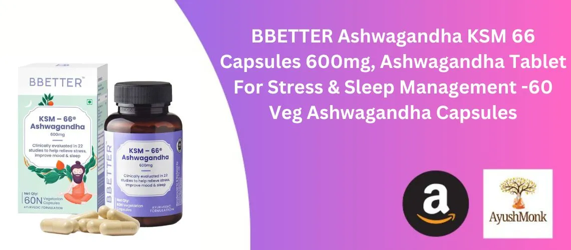 BBETTER Ashwagandha KSM 66 Capsules 600mg, Ashwagandha Tablet For Stress & Sleep Management -60 Veg Ashwagandha Capsules